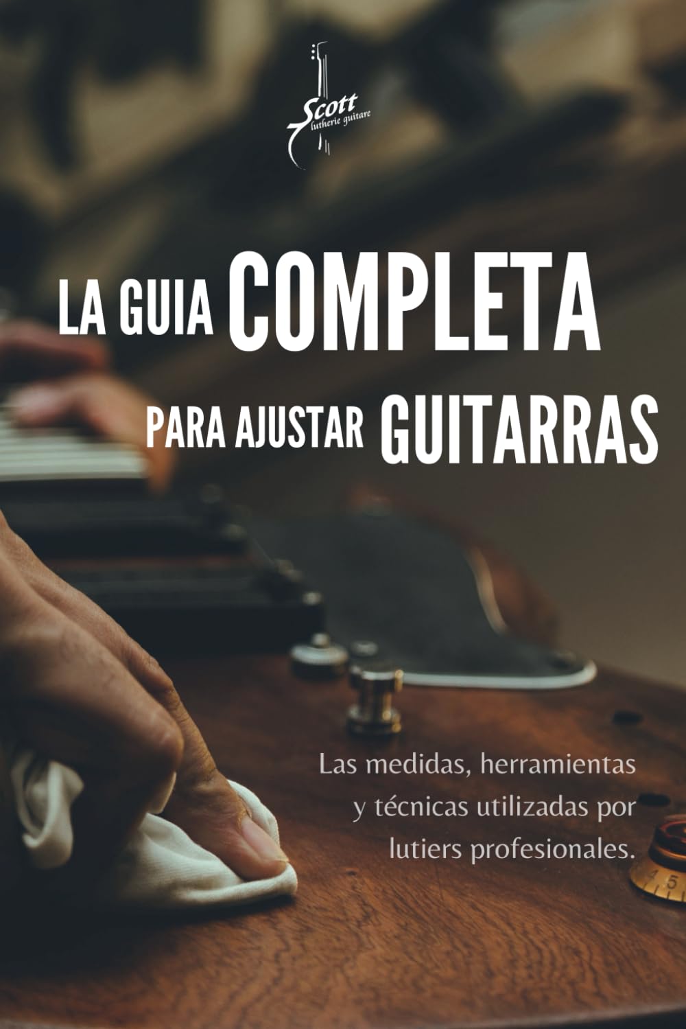 Libro: La Guía Completa para Ajustar Guitarras: Las medidas, herramientas y técnicas utilizadas por luthiers profesionales. (Spanish Edition)