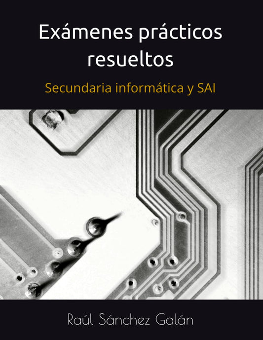 Exámenes prácticos resueltos: Oposiciones de secundaria de informática y de Sistemas y Aplicaciones Informáticas