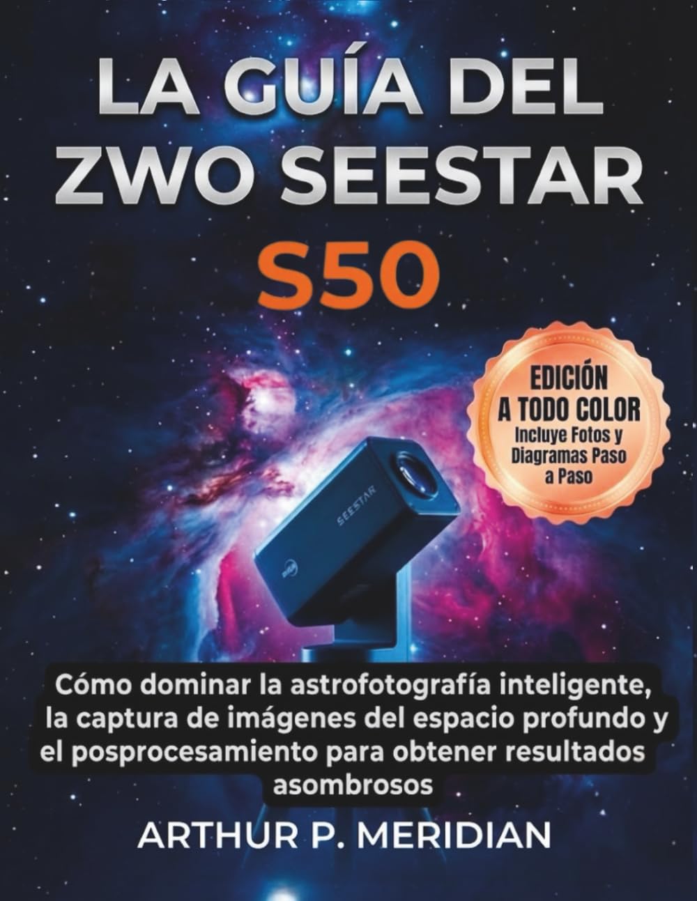 Libro: La Guía del ZWO Seestar S50: Cómo dominar la astrofotografía inteligente, la captura de imágenes del espacio profundo y el posprocesamiento para obtener resultados asombrosos (Spanish Edition)