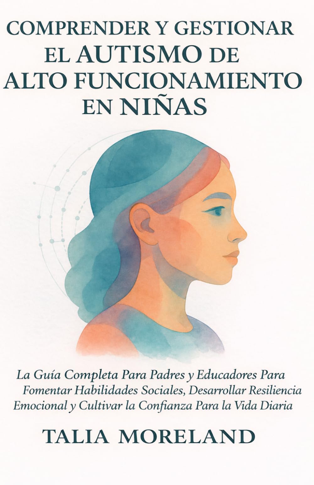 Libro: COMPRENDER Y GESTIONAR EL AUTISMO DE ALTO FUNCIONAMIENTO EN NIÑAS: La Guía Completa Para Padres y Educadores Para Fomentar Habilidades Sociales, ... y Cultivar la Confian (Spanish Edition)