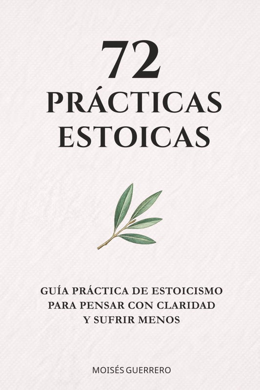 72 PRÁCTICAS ESTOICAS: Guía práctica de estoicismo para pensar con claridad y sufrir menos