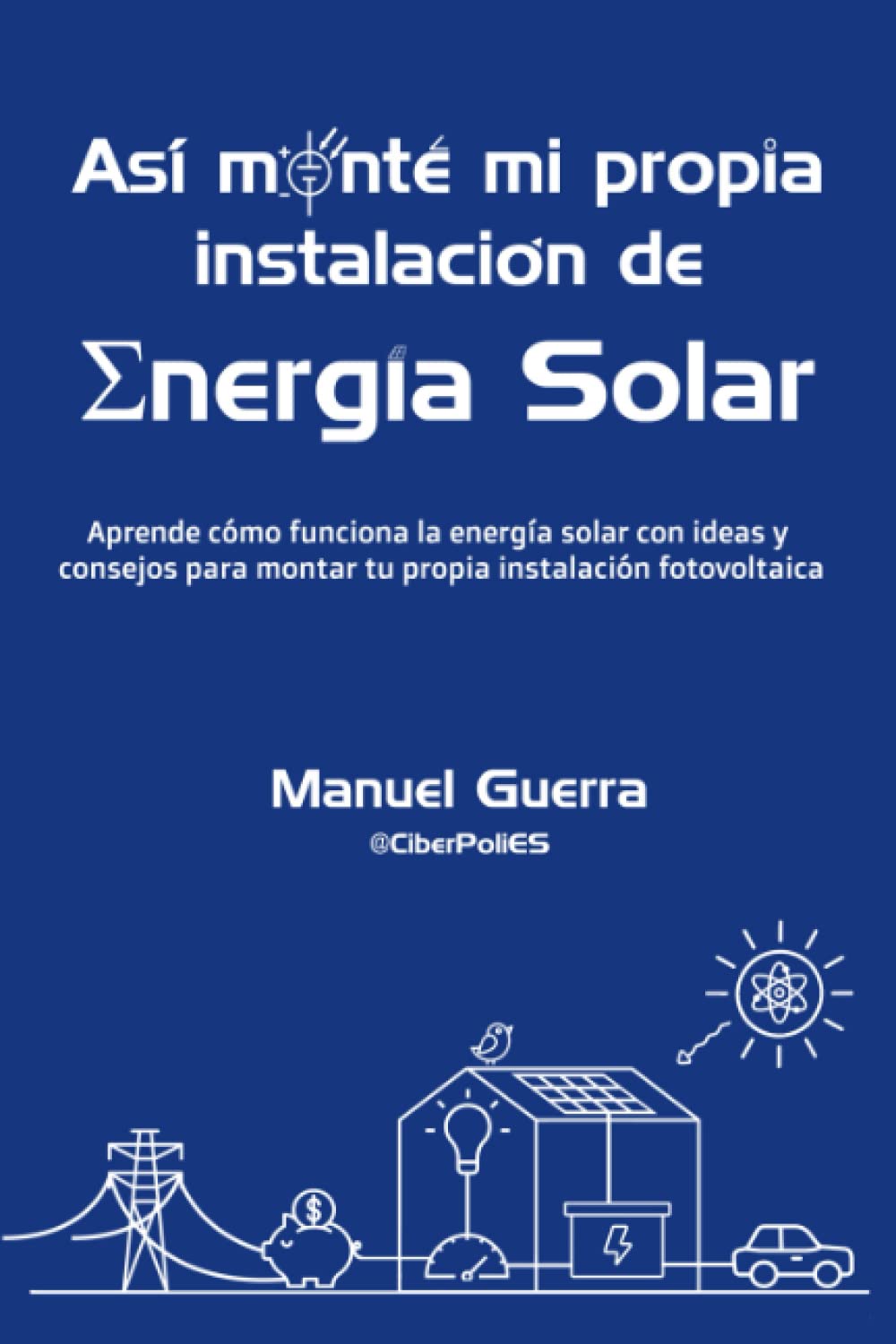 Libro: Así monté mi propia instalación de Energía Solar: Aprende cómo funciona la energía solar con ideas y consejos para montar tu propia instalación fotovoltaica.