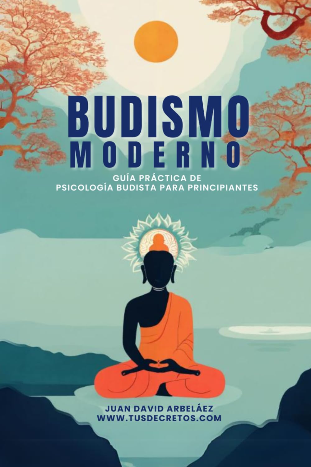 Libro: Budismo Moderno: Guía Práctica De Psicología Budista Para Principiantes: Un libro sobre las enseñanzas de Buda, las Cuatro Nobles Verdades, el Noble Óctuple Sendero y la psicología budista