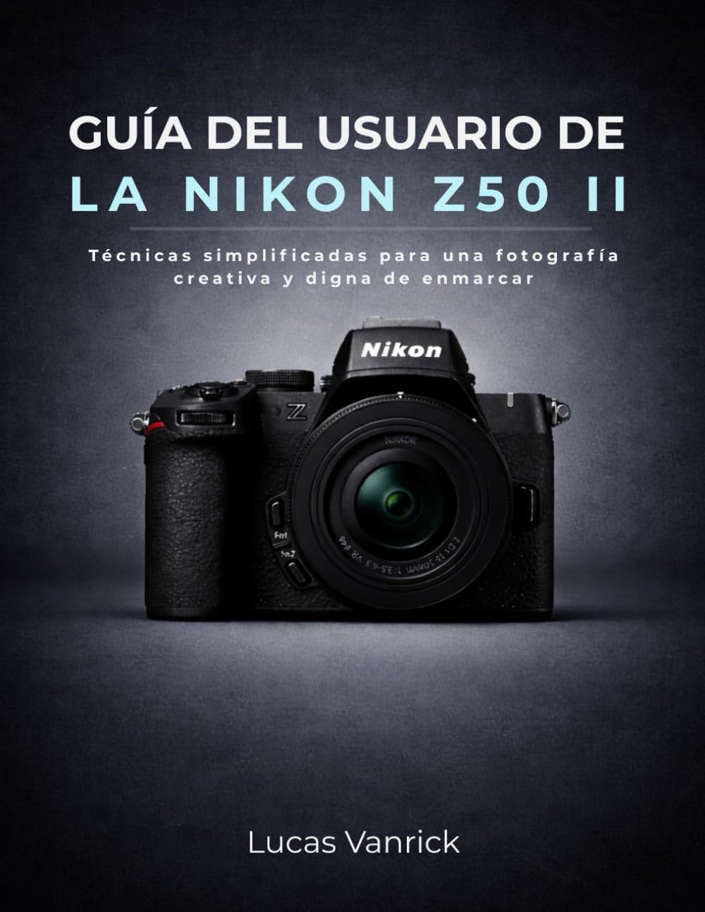Libro: GUÍA DEL USUARIO DE LA NIKON Z50 II: Técnicas simplificadas para una fotografía creativa y digna de enmarcar (Spanish Edition)