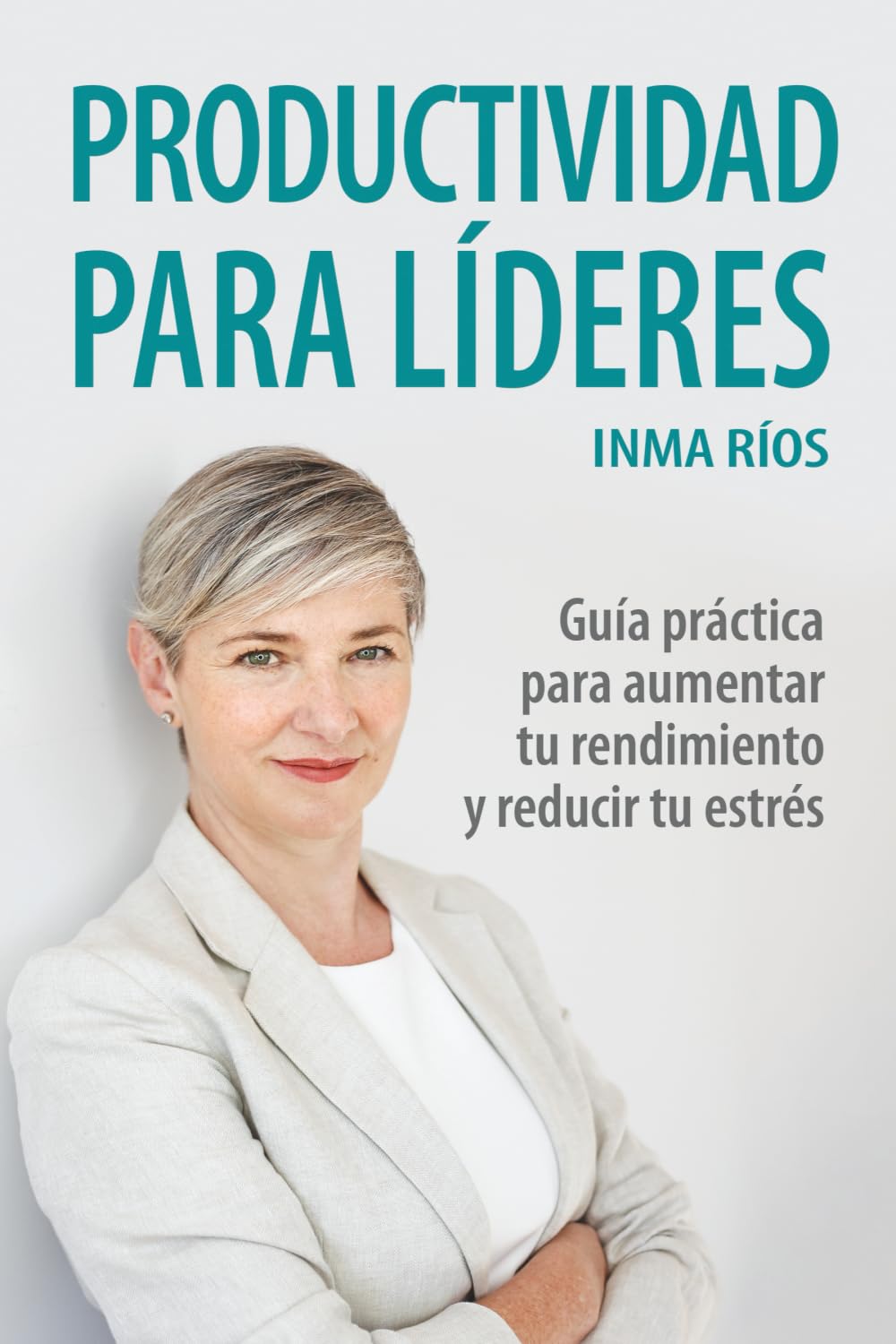 Libro: PRODUCTIVIDAD PARA LÍDERES: Guía práctica para aumentar tu rendimiento y reducir tu estrés (ENTRENA TU LIDERAZGO CON INMA RIOS) (Spanish Edition)