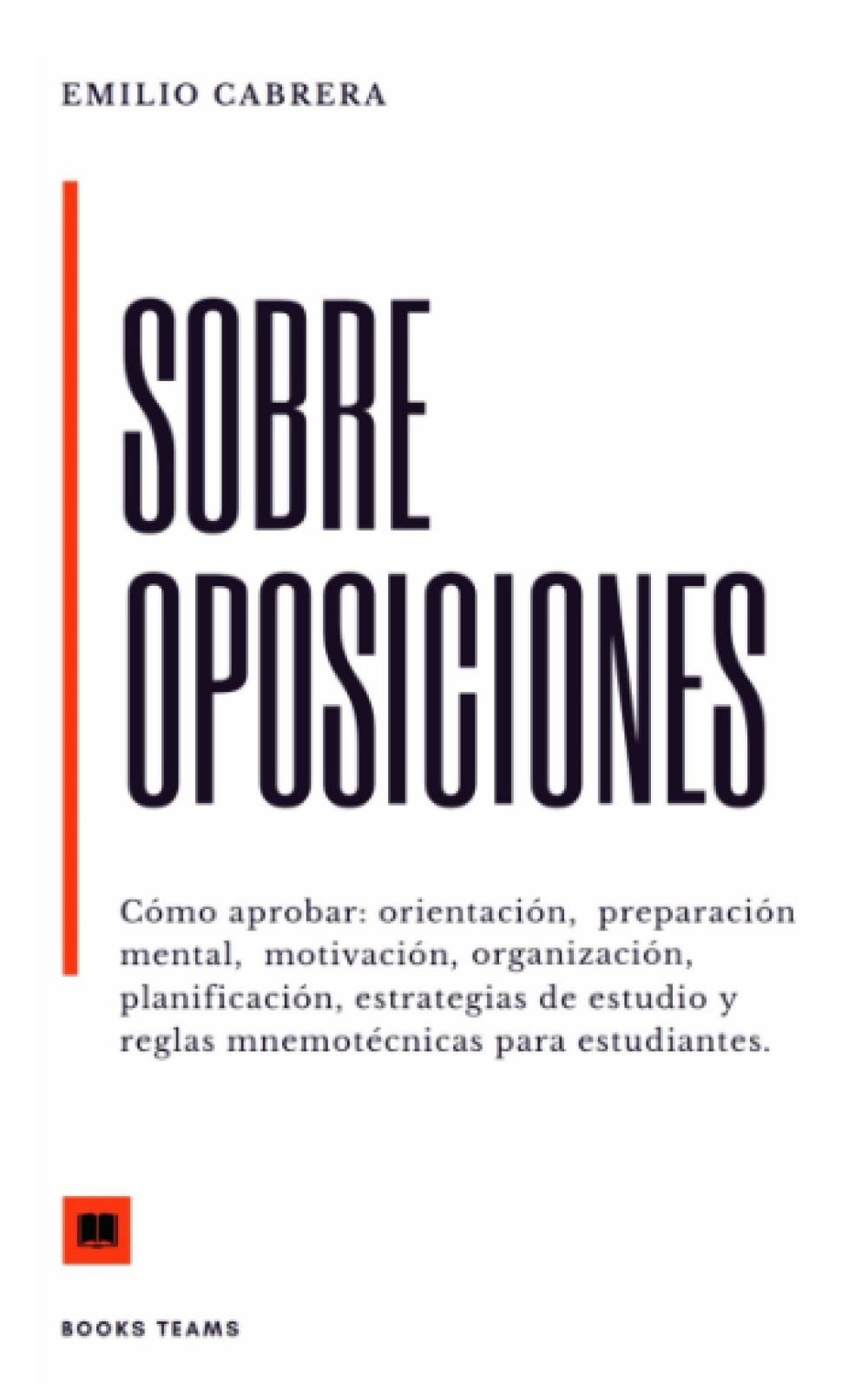 Libro: SOBRE OPOSICIONES: Cómo aprobar: orientación, preparación mental, motivación, organización, planificación, estrategias de estudio y reglas ... (Libros de Emilio Cabrera) (Spanish Edition)