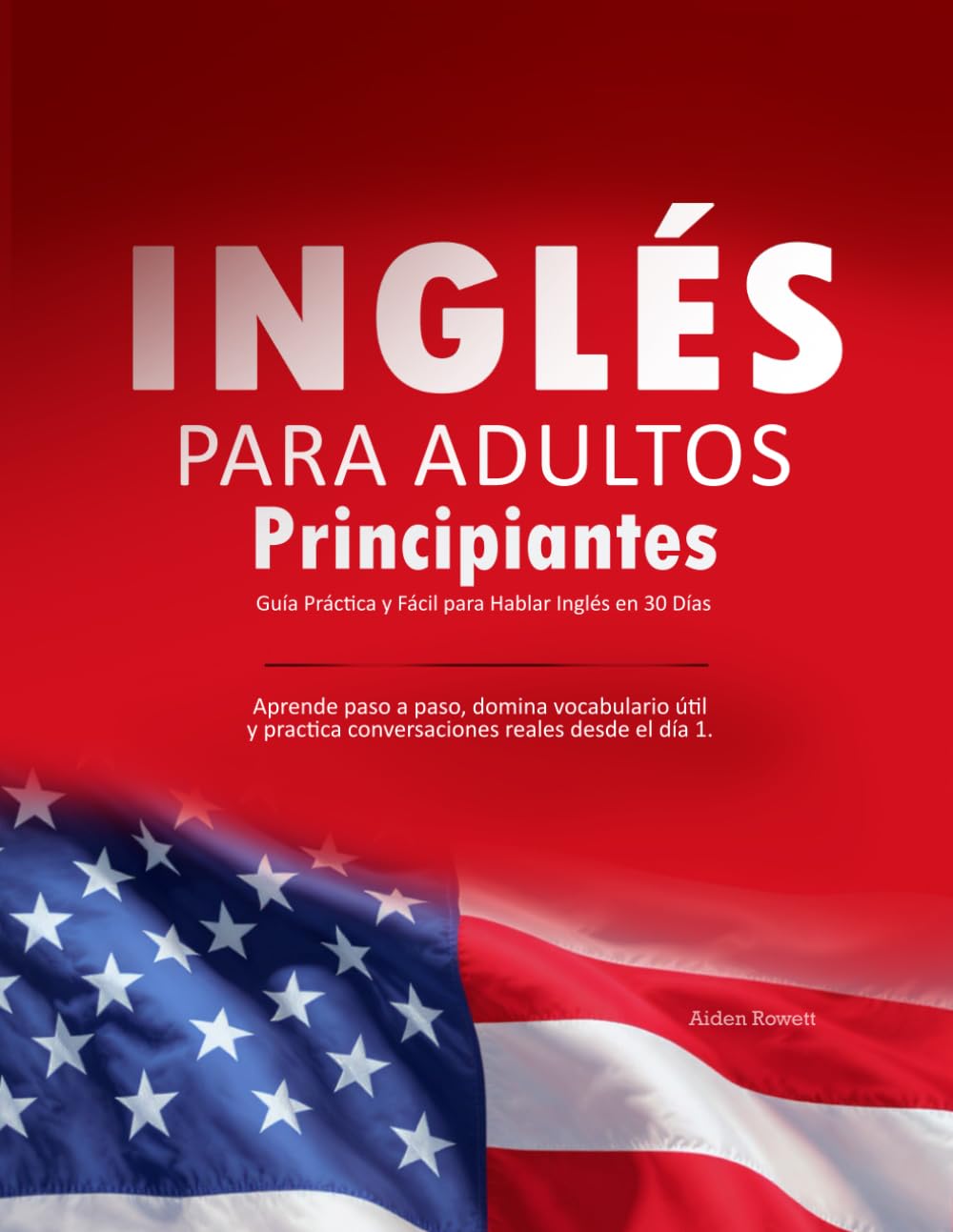 Libro: Inglés para Adultos Principiantes: Guía Práctica y Fácil para Hablar Inglés en 30 Días: Aprende paso a paso, domina vocabulario útil y practica conversaciones reales desde el día 1.