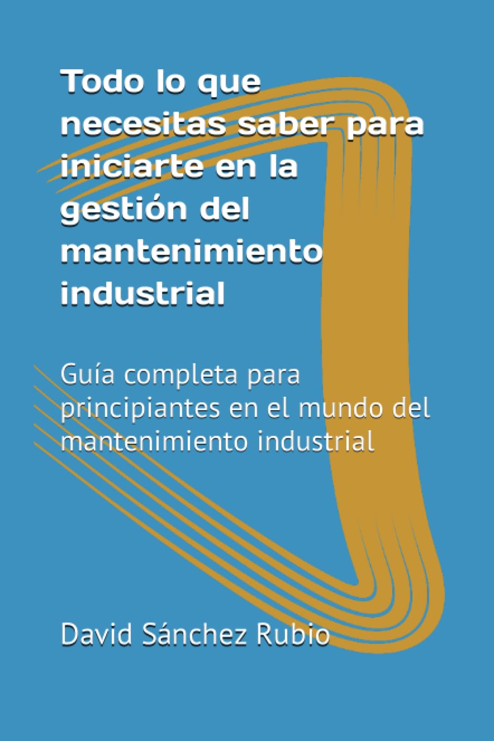 Libro: Todo lo que necesitas saber para iniciarte en la gestión del mantenimiento industrial: Guía completa para principiantes en el mundo del mantenimiento industrial (Spanish Edition)