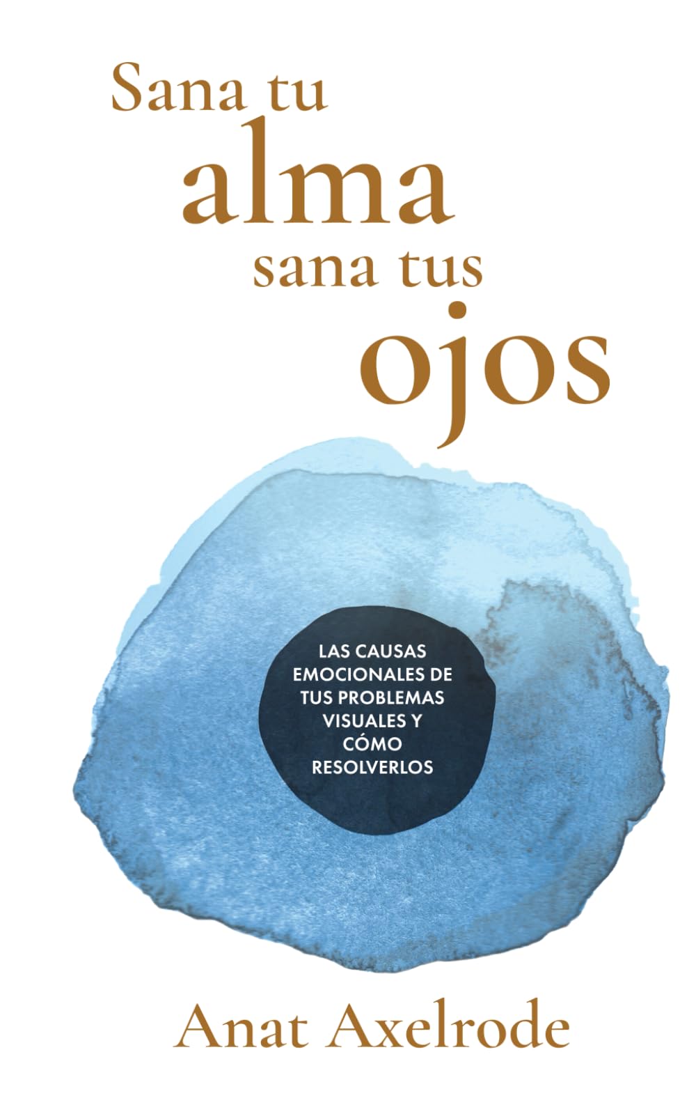 Libro: Sana tu alma, sana tus ojos: Las causas emocionales de tus problemas visuales y cómo resolverlos