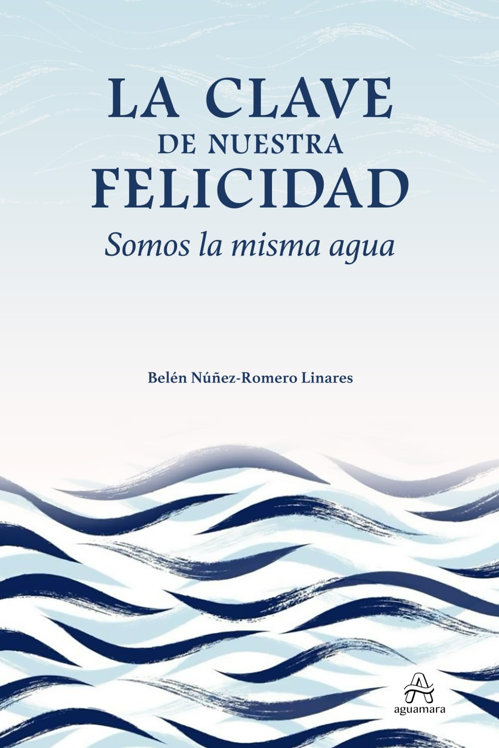 La clave de nuestra felicidad. Somos la misma agua: (Desarrollo personal y autoayuda)