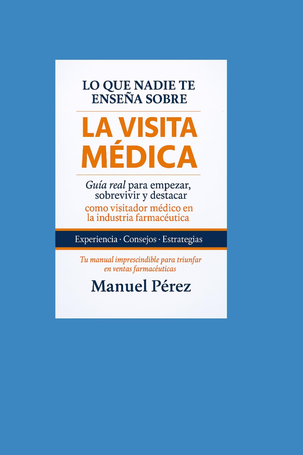 Libro: Lo que nadie te enseña sobre la VISITA MEDICA: Guía real para empezar. sobrevivir y destacar como visitador médico en la industria farmacéutica