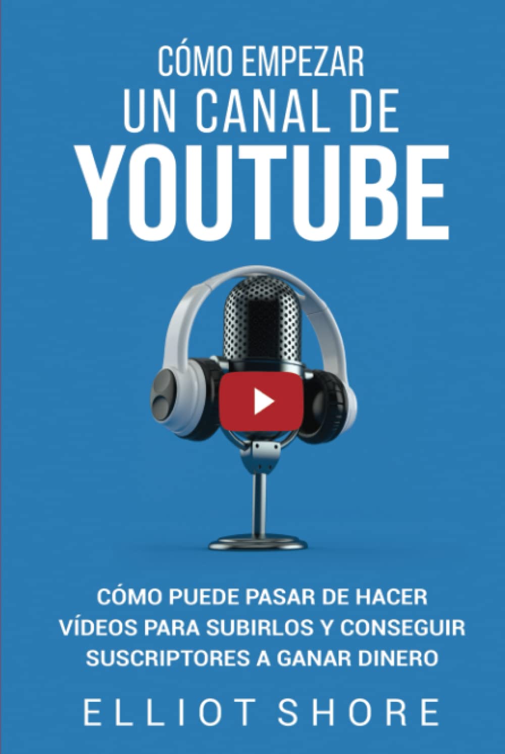 Libro: Cómo empezar un canal de YouTube: Cómo puede pasar de hacer vídeos para subirlos y conseguir suscriptores a ganar dinero (Spanish Edition)