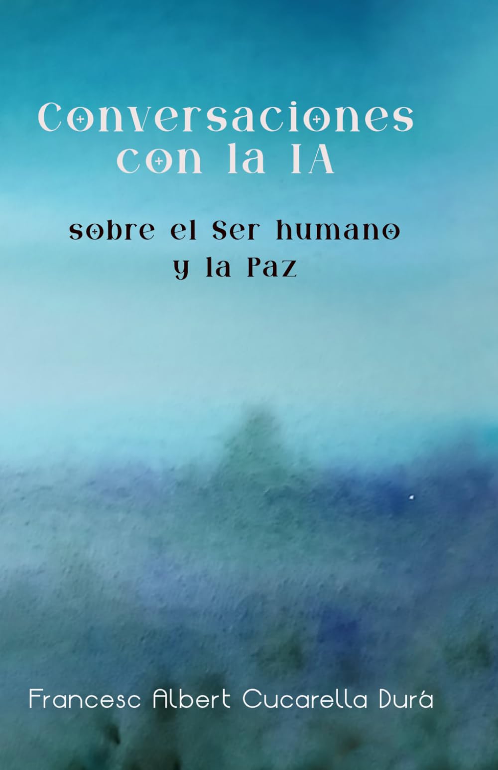 Libro: Conversaciones con la IA sobre El Ser Humano y la Paz: Diálogos sobre conciencia, identidad, humanidad y paz interior en la era de la inteligencia artificial