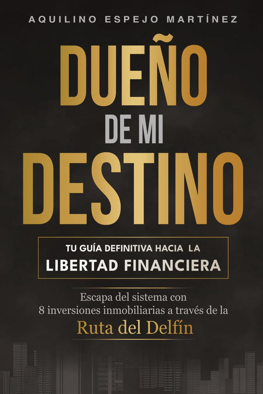 DUEÑO DE MI DESTINO: Tu guía definitiva hacia la libertad financiera. Escapa del sistema con 8 inversiones inmobiliarias a través de la Ruta del Delfín.
