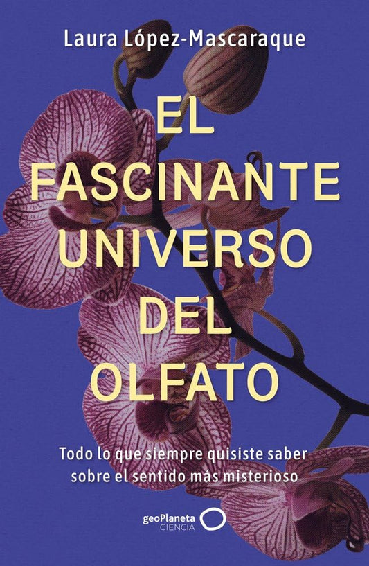 El fascinante universo del olfato: Todo lo que siempre quisiste saber sobre el sentido más misterioso (geoPlaneta Ciencia)