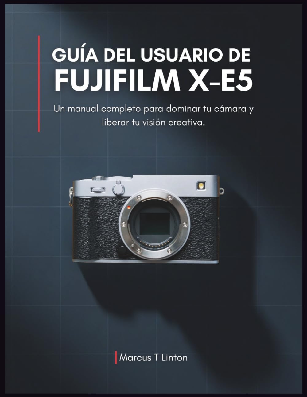 Libro: Guía del usuario de Fujifilm X-E5: Un manual completo para dominar tu cámara y liberar tu visión creativa. (Spanish Edition)