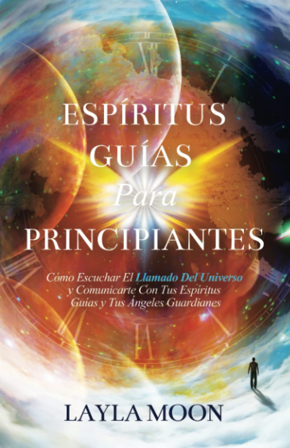 Libro: Espíritus Guías Para Principiantes: Cómo Escuchar El Llamado Del Universo y Comunicarte Con Tus Espíritus Guías y Tus Ángeles Guardianes (Layla Moon Español)