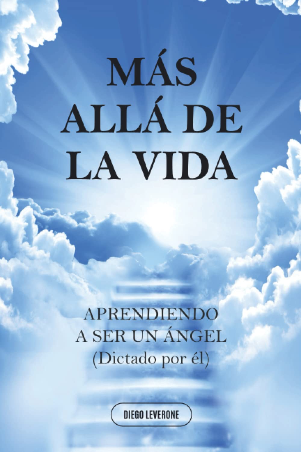 Libro: MAS ALLA DE LA VIDA...: APRENDIENDO A SER UN ÁNGEL (Dictado por el) (RECUERDOS DEL ALMA)