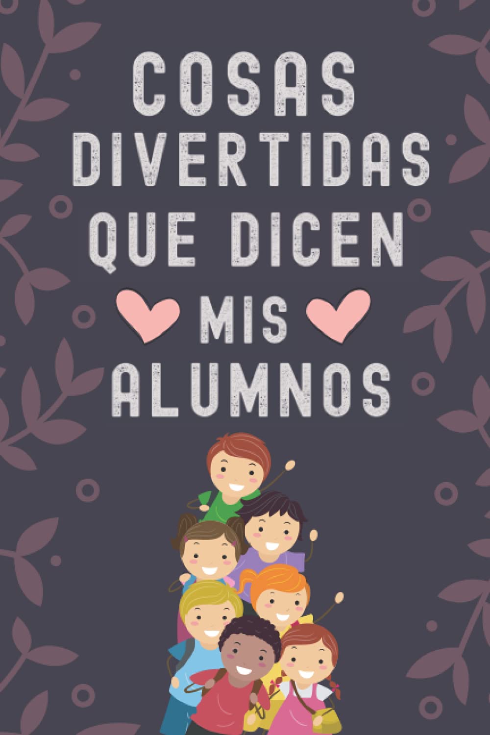 Libro: Cosas Divertidas que dicen mis alumnos: Cuaderno De Notas Regalo Original Para Fin De Curso , Regalo Para Profesora , Cuaderno 6" X 9". 100 Pgs ( A5 )