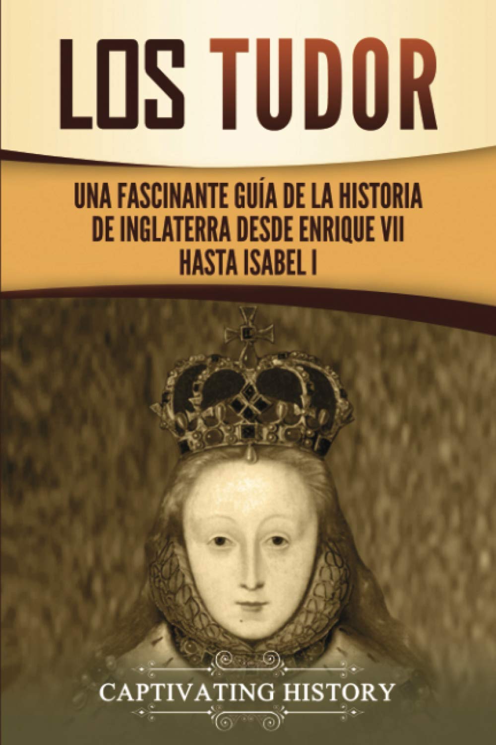 Libro: Los Tudor: Una Fascinante Guía de la Historia de Inglaterra desde Enrique VII hasta Isabel I (Explorando el pasado de Inglaterra) (Spanish Edition)