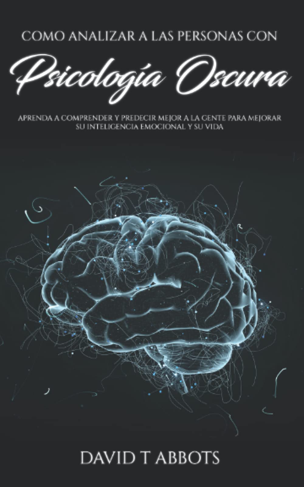 Libro: Como Analizar a las Personas Con Psicología Oscura: Aprenda a comprender y predecir mejor a la gente para mejorar su inteligencia emocional y su vida