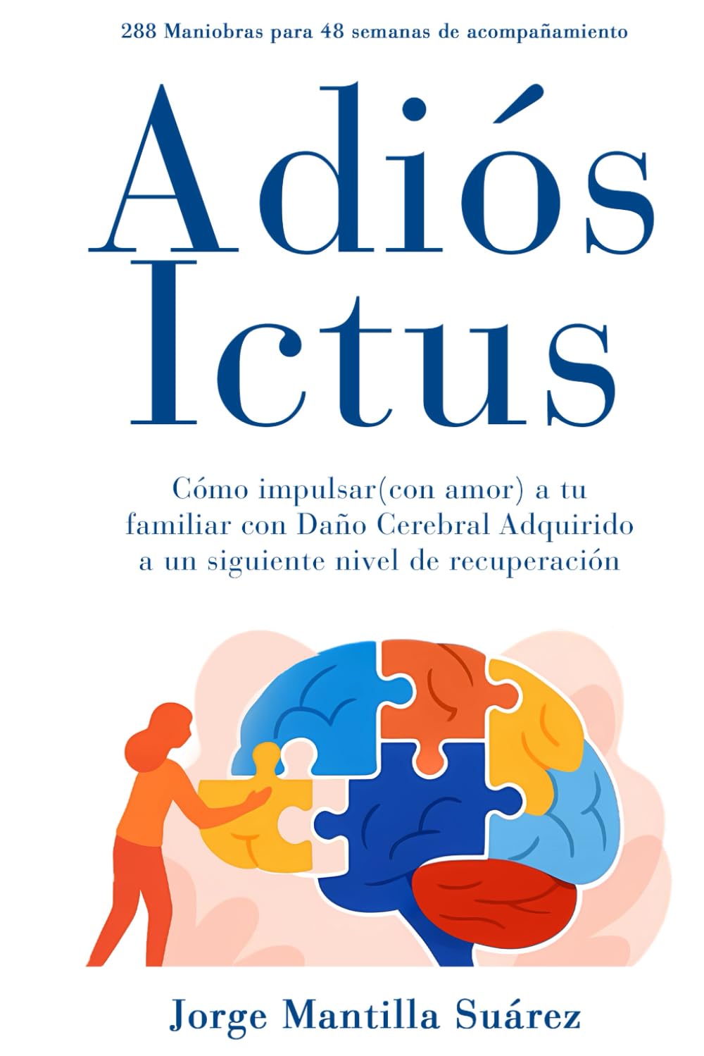 Libro: ADIÓS ICTUS: CÓMO IMPULSAR (CON AMOR) A TU FAMILIAR CON ICTUS A UN SIGUIENTE NIVEL DE RECUPERACIÓN. 288 MANIOBRAS PARA 48 SEMANAS DE ACOMPAÑAMIENTO. (Spanish Edition)