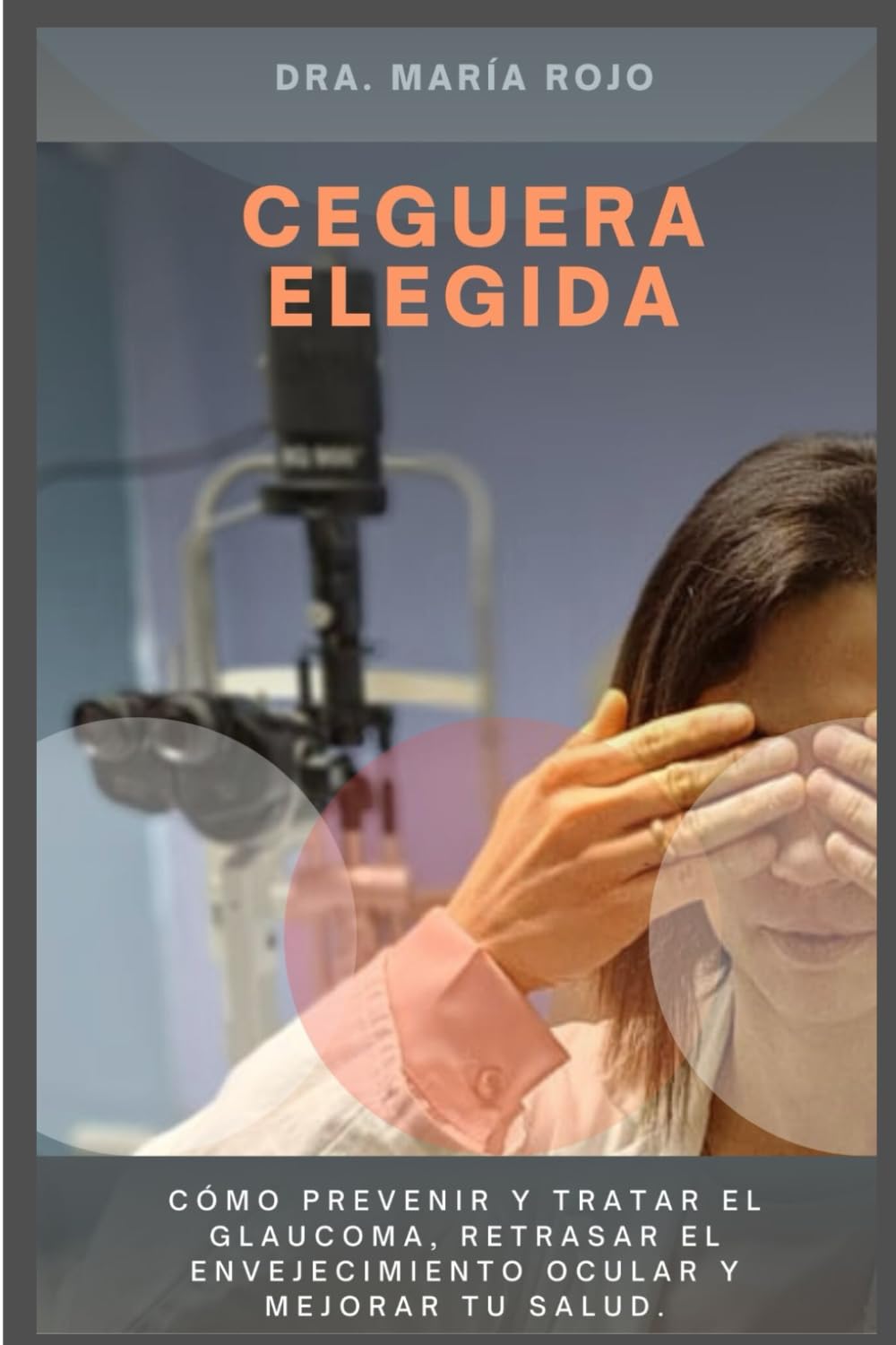 Libro: CEGUERA ELEGIDA: CÓMO PREVENIR Y TRATAR EL GLAUCOMA, RETRASAR EL ENVEJECIMIENTO OCULAR Y MEJORAR TU SALUD. (Spanish Edition)