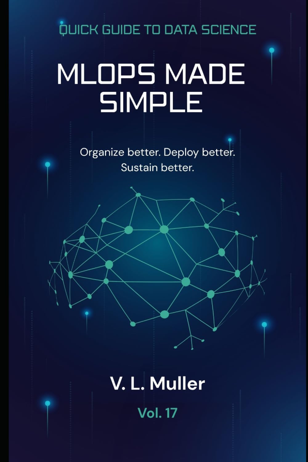 Libro: MLOps Made Simple: Organize better. Deploy better. Sustain better.10 minutes a day: 17 (Quick Guide to Data Science)