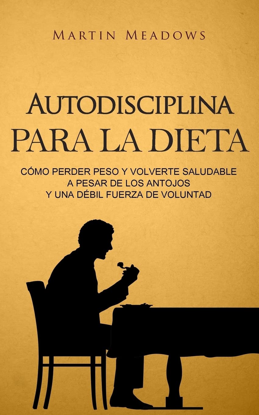 Libro: Autodisciplina para la dieta: Cómo perder peso y volverte saludable a pesar de los antojos y una débil fuerza de voluntad (Spanish Edition)