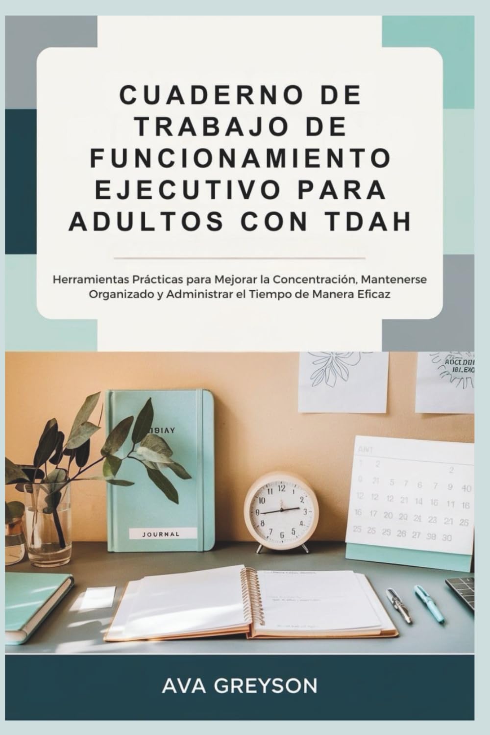 Libro: CUADERNO DE TRABAJO DE FUNCIONAMIENTO EJECUTIVO PARA ADULTOS CON TDAH: Herramientas Prácticas para Mejorar la Concentración, Mantenerse Organizado y Administrar el Tiempo de Manera Eficaz