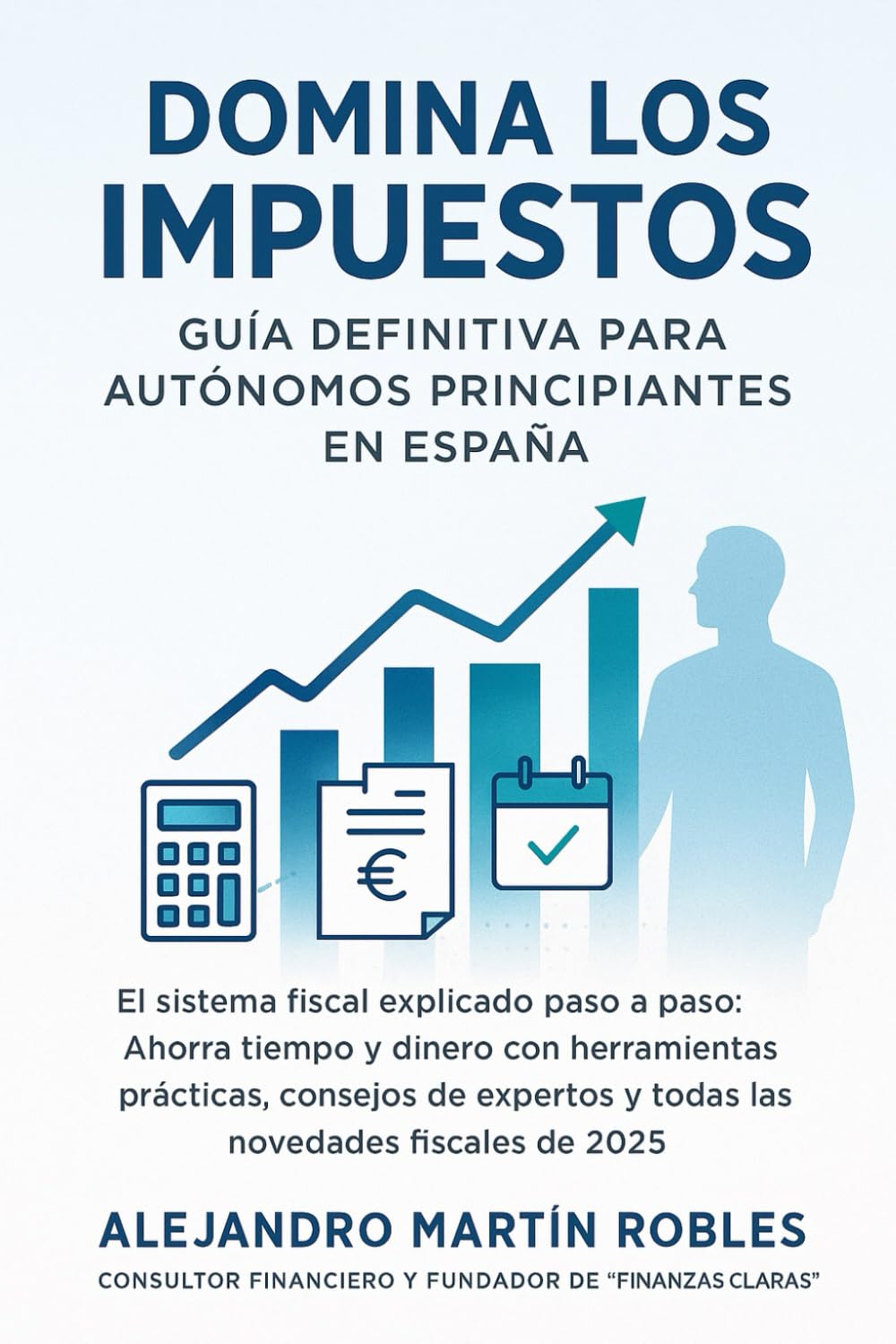 Libro: DOMINA LOS IMPUESTOS: GUÍA DEFINITIVA PARA AUTÓNOMOS PRINCIPIANTES EN ESPAÑA: El sistema fiscal explicado paso a paso: Ahorra tiempo y dinero con ... y todas las novedades fiscales de 2025