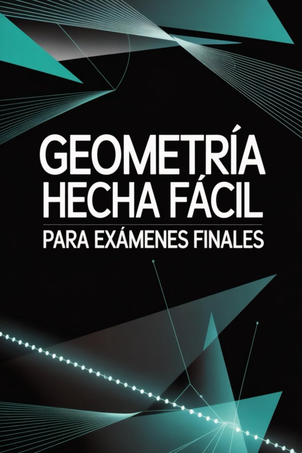 Libro: Geometría Hecha Fácil para Exámenes Finales: Introducción a la Lección, 30 Problemas y Soluciones de Exámenes