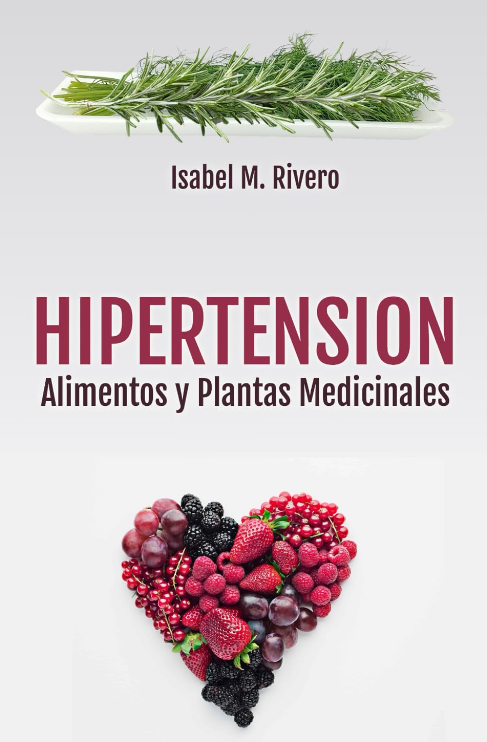 Libro: HIPERTENSIÓN. Alimentos y Plantas Medicinales: Conoce TODO sobre la tensión alta, y aprende cómo bajarla con la alimentación, con zumos y con las plantas medicinales más efectivas.
