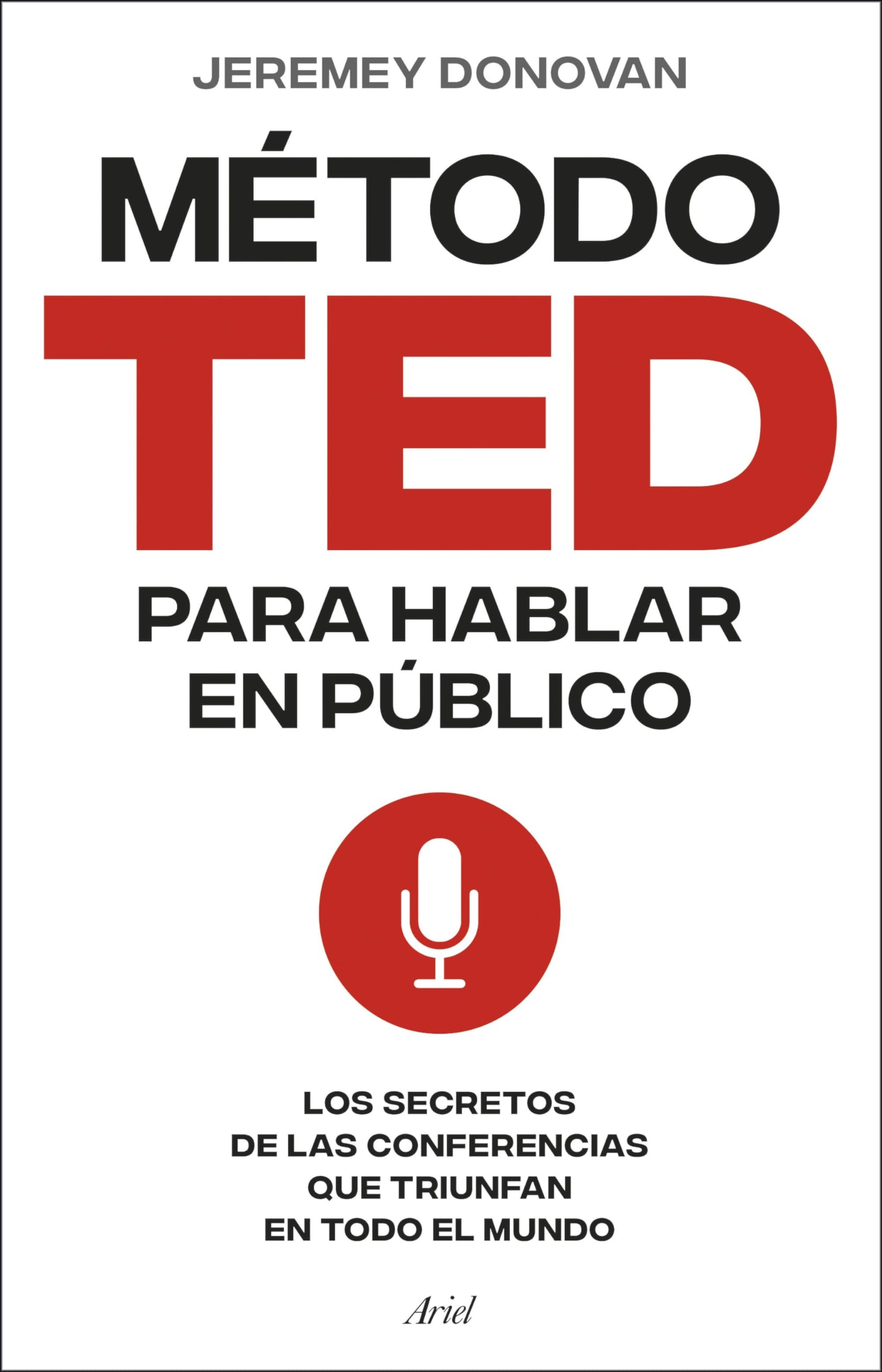 El método TED para hablar en público: Los secretos de las conferencias que triunfan en todo el mundo (Ariel)