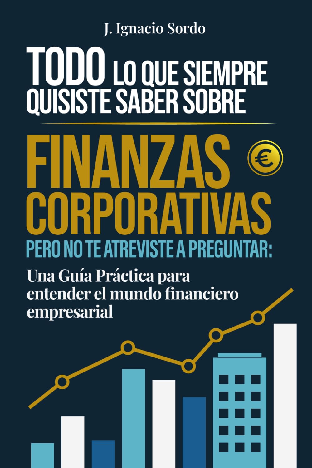 Libro: Todo lo que Siempre Quisiste Saber sobre Finanzas Corporativas: Pero no te atreviste a preguntar: Una Guía Práctica para entender el mundo financiero empresarial (Spanish Edition)