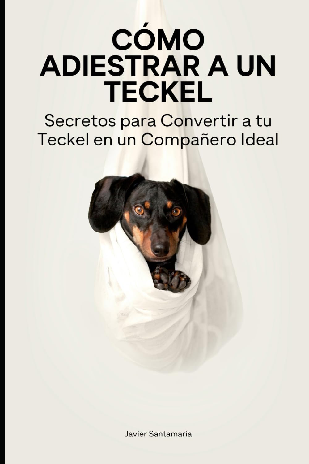 Libro: Cómo Adiestrar a un Teckel: Secretos para Convertir a tu Teckel en un Compañero Ideal