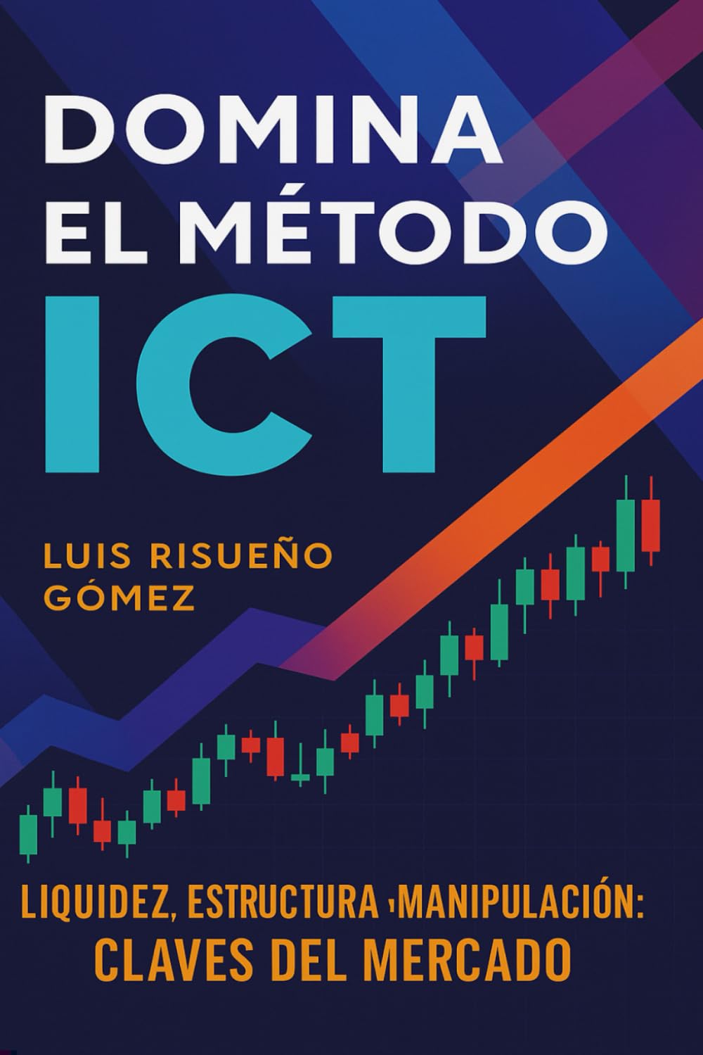 Libro: Domina el Método ICT: Liquidez, Estructura y Manipulación: Claves del Mercado