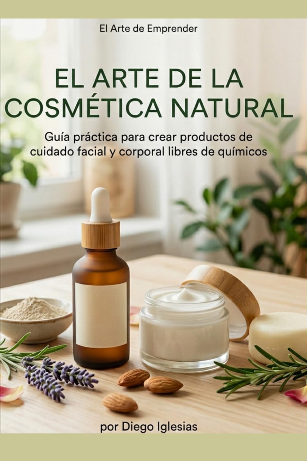 Libro: "El Arte de la Cosmética Natural": Guía Paso a Paso para Crear, Vender y Escalar tu Marca de Cuidado Personal desde Casa (El Arte de Emprender)