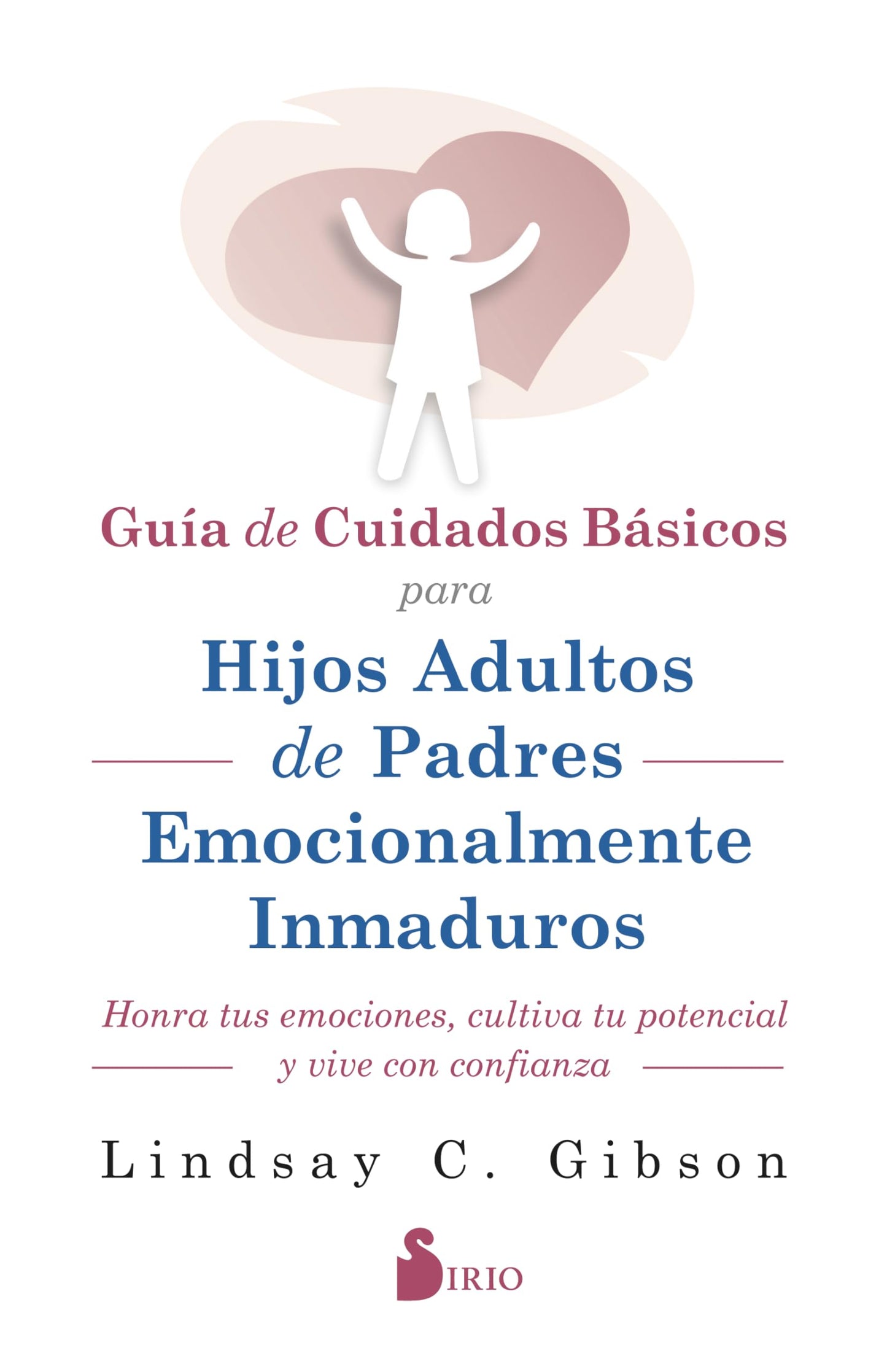Libro: GUIA DE CUIDADOS BÁSICOS PARA HIJOS ADULTOS DE PADRES EMOCIONALMENTE INMADUROS: HONRA TUS EMOCIONES, CULTIVA TU POTENCIAL Y VIVE CON CONFIANZA