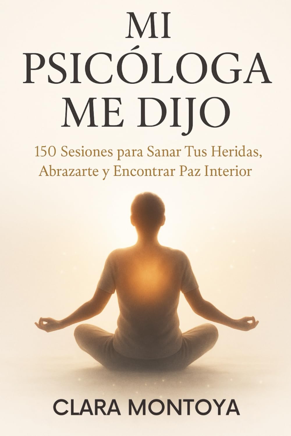 MI PSICÓLOGA ME DIJO: 150 Sesiones para Sanar Tus Heridas, Abrazarte y Encontrar Paz Interior