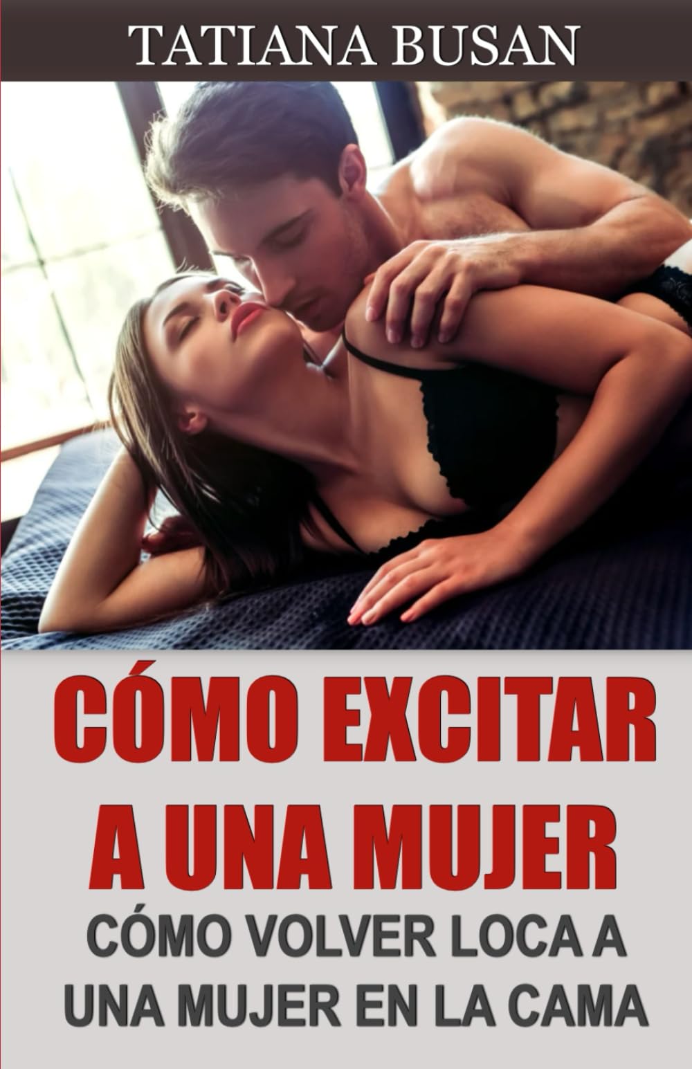 Libro: Cómo excitar a una mujer: Cómo volver loca de placer a una mujer; Cómo crear atracción sexual en una mujer; Cómo seducir a una mujer en la cama