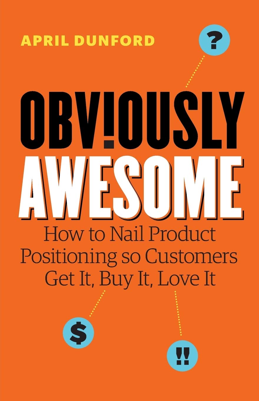 Libro: Obviously Awesome: How to Nail Product Positioning so Customers Get It, Buy It, Love It