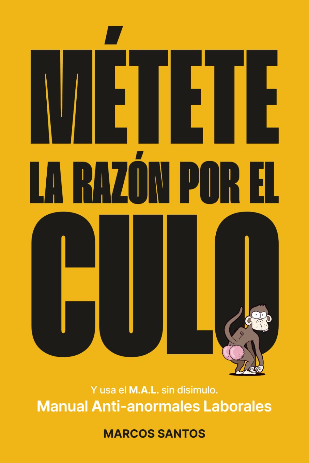 Libro: Métete la razón por el culo: y usa el M.A.L. sin disimulo: Manual Anti-anormales Laborales.