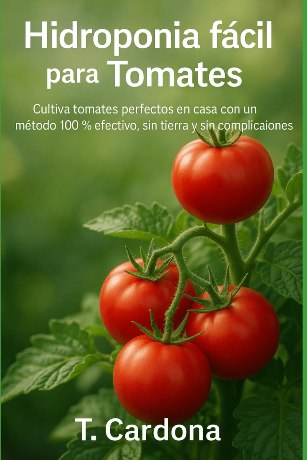 Libro: Hidroponía fácil para Tomates: Cómo lograr tomates dulces, fuertes y abundantes con un sistema autosuficiente.