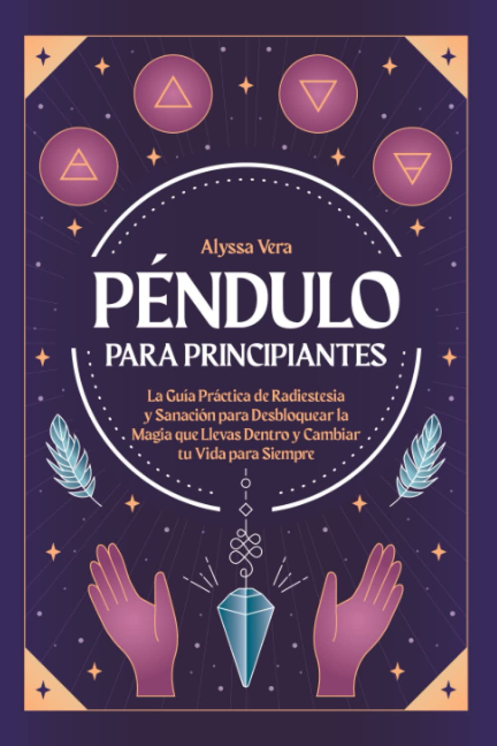 Péndulo para Principiantes: La guía práctica de radiestesia y sanación para desbloquear la magia que llevas dentro y cambiar tu vida para siempre