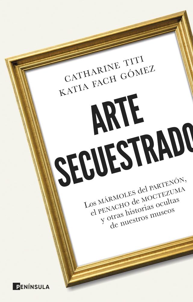 Libro: Arte secuestrado: Los mármoles del Partenón, el penacho de Moctezuma y otras historias ocultas de nuestros museos