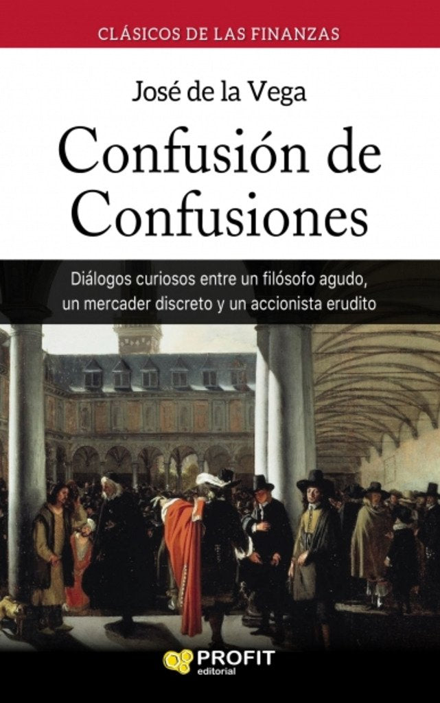 Libro: Confusión de confusiones: Diálogos curiosos entre un filósofo agudo, un mercader discreto y un accionista erudito (PROFIT)