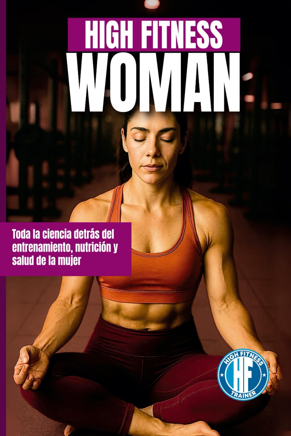 Libro: HIGH FITNESS WOMAN: Toda la ciencia detrás del entrenamiento, nutrición y salud de la mujer (HIGH FITNESS LIBRARY)