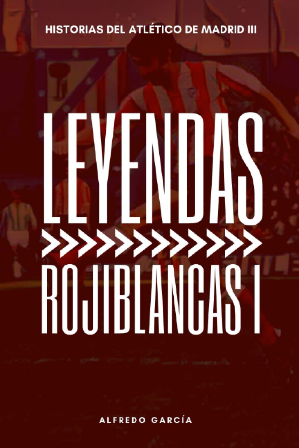 Libro: Leyendas Rojiblancas I: Los grandes ídolos del Atlético de Madrid (antes del doblete) (Spanish Edition)