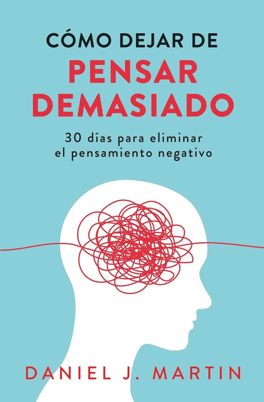 Cómo dejar de pensar demasiado: 30 días para eliminar el pensamiento negativo: domina tu mente y vive sin ansiedad